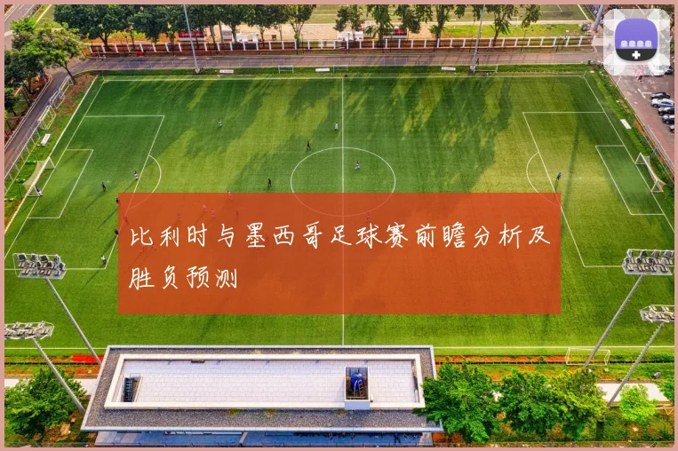 比利时与墨西哥足球赛前瞻分析及胜负预测