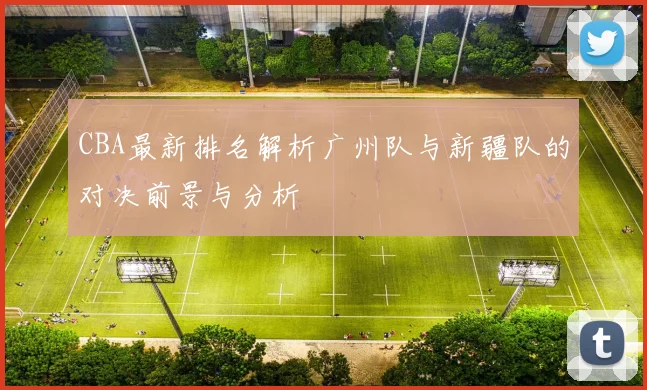 CBA最新排名解析广州队与新疆队的对决前景与分析