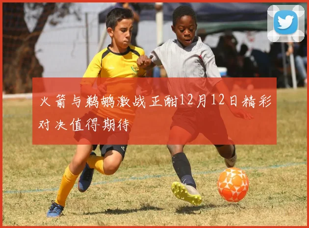 火箭与鹈鹕激战正酣12月12日精彩对决值得期待