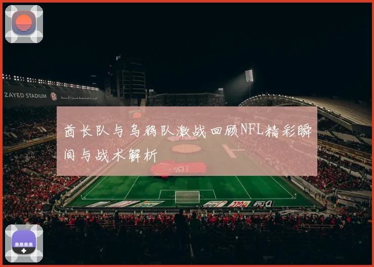 酋长队与乌鸦队激战回顾NFL精彩瞬间与战术解析