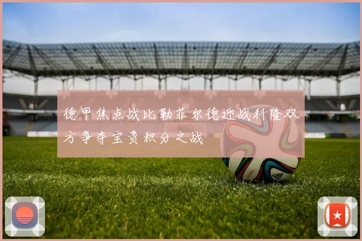 德甲焦点战比勒菲尔德迎战科隆双方争夺宝贵积分之战